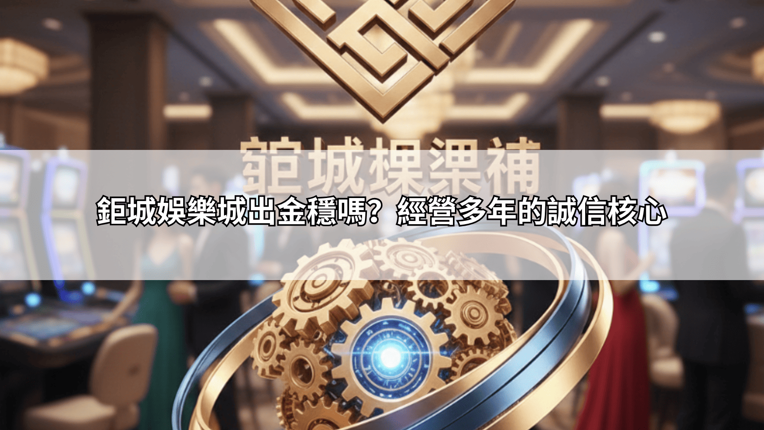鉅城娛樂城出金穩嗎?經營多年的誠信核心